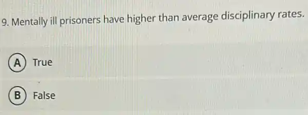 9. Mentally ill prisoners have higher than average disciplinary rates.
A True
B False