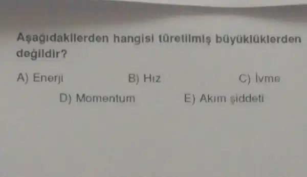 Aşagidakilerden hangisi türetilmis büyüklüklerden
degildir?
A) Enerji
B) HIz
C) ivme
D) Momentum
E) Akim siddeti