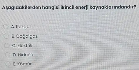 Aşağidakilerden hangis i ikincil enerji kaynaklarindandir?
A. Rúzgar
B. Dogalgaz
C. Elektrik
D. Hidrolik
E. Kómür