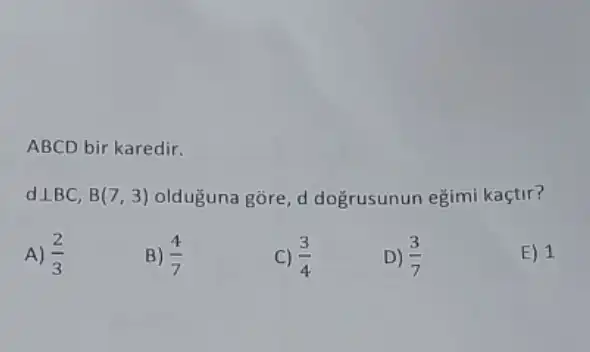 ABCD bir karedir.
dbot BC,B(7,3) olduguna gōre, d dogrusunun eğimi kaçtir?
A) (2)/(3)
B) (4)/(7)
C) (3)/(4)
D) (3)/(7)
E) 1