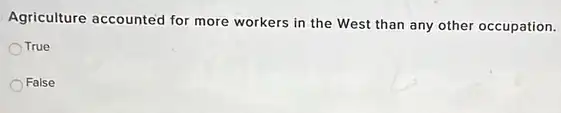 Agriculture accounted for more workers in the West than any other occupation.
OTrue
False