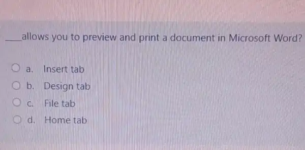 __ allows you to preview and print a document in Microsoft Word?
a. Insertitab
b. Design tab
c. File tab
d. Hometab