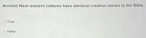 Ancient Near-eastern cultures have identical creation stories to the Bible.
True
False