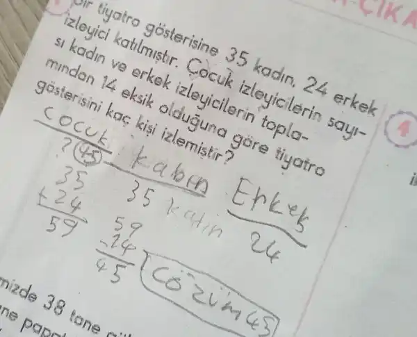 ar tigatro gosterisine 35 kadin.24 erkek
izleyici katilmistir Cocuk izleyicilerin sayi-
si kadin ve erkek izleyicilerin toplo-
mindan 14 eksik olduguna gare tigatro
gosterisin kac kisi izlemistir?