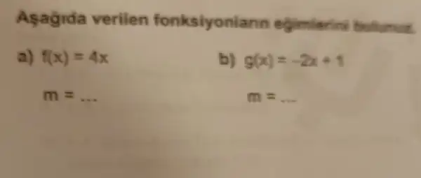 Asagida verilen fonksiyoniann egimlerini belunuz.
a) f(x)=4x
m= __
b) g(x)=-2x+1
m= __