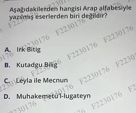 Asagidakilerden hangis Arap alfabesiyle
yazilmis eserlerder biri degildir?
lik Bitig
B. Kutadgu Bilig
223
C. Leyla ile Mecnun
D. Muhakemetúil-lugateyn