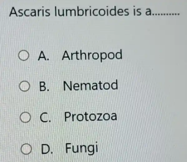 Ascaris lumbricoides is a __
A Arthropod
B . Nematod
. Protozoa
D. Fungi