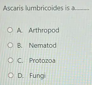 Ascaris lumbricoides is a __
A. Arthropod
B. Nematod
C. Protozoa
D. Fungi