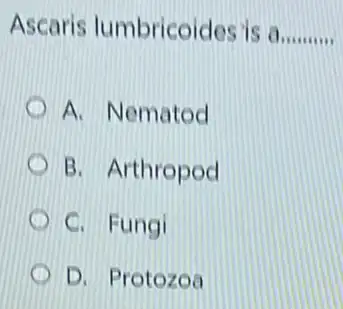 Ascaris lumbricoides is a __
A. Nematod
B. Arthropod
C. Fungi
D. Protozoa