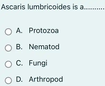 Ascaris lumbricoides is a __
A. Protozoa
B. Nematod
C. Fungi
D. Arthropod