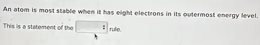 An atom is most stable when it has eight electrons in its outermost energy level.
This is a statement of the square  rule.