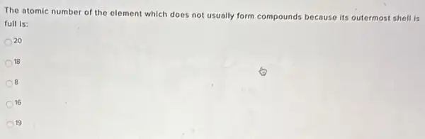 The atomic number of the element which does not usually form compounds because its outermost shell is
full is:
20
18
8
16
19