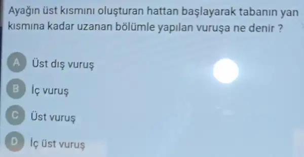 Ayağin üst kismini olusturan hattan başlayarak tabanin yan
kismina kadar uzanan bōlümle yapilan vuruşa ne denir?
A Ust dis vurus
B ic vurus
C Ust vurus
D ic úst vurus