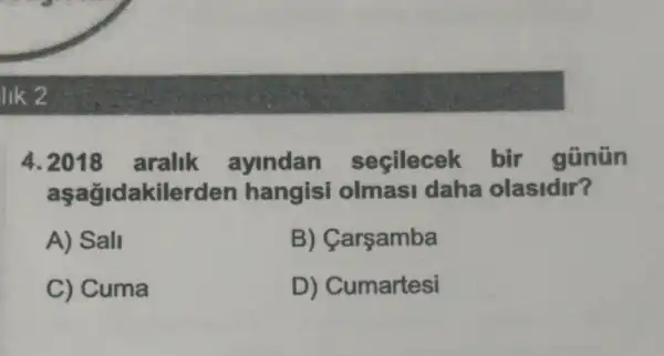 A ayindan seçilecek bir gũnün
aşağidakilerden hangisi olmasi daha olasidir?
A) Sall
B) Carsamba
C) Cuma
D) Cumartesi