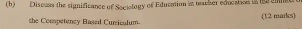 (b) Discuss the significance of Sociology of Education in teacher education in the context or
the Competency Based Curriculum.
(12 marks)