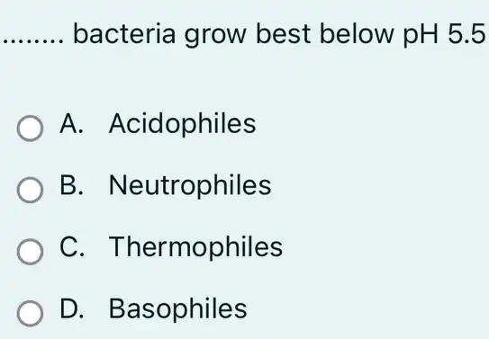 __ bacteria grow best below pH 5.5
A. Acidophiles
B - Neutrophiles
C . Thermophiles
D. Basophiles