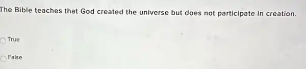 The Bible teaches that God created the universe but does not participate in creation.
True
False