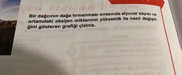 Bir dagcinin dağa tirmanmasi sirasinda alyuvar sayisive
ortamdaki oksljen miktarinin yükseklik ile nasil değişti-
gini gósteren grafiği giziniz.