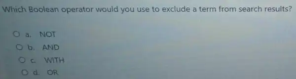 Which Boolean operator would you use to exclude a term from search results?
a. NOT
b. AND
c. WITH
d. OR
