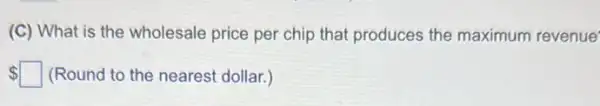 (C) What is the wholesale price per chip that produces the maximum revenue
 square  (Round to the nearest dollar.)