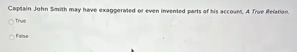 Captain John Smith may have exaggerated or even invented parts of his account, A True Relation.
True
False