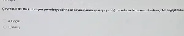 Covresel Etki: Bir kurulugun gevre boyutlarindan kaynaklanan _cevreye yaptigi olumlu ya daolu olumsuz herhangi bir dogişikliktir
A. Dogru
B. Yanlis