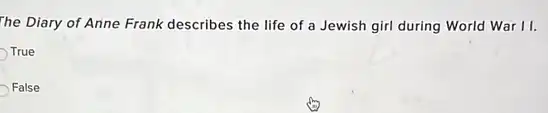 The Diary of Anne Frank describes the life of a Jewish girl during World War II.
True
False