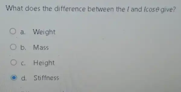 What does the difference between the l and fcosTheta  cose give?
a. Weight
b. Mass
c. Height
d. Stiffness