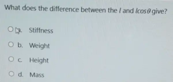 What does the difference between the land lcosTheta  give?
1. Stiffness
b. Weight
c. Height
d. Mass