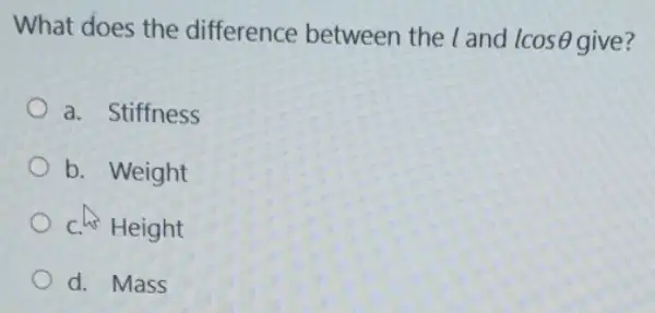 What does the difference between the land lcosTheta  give?
a. Stiffness
b. Weight
c. Height
d. Mass