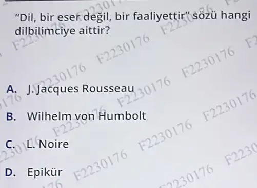 "Dil, bir eser degil, bir faaliyettir'sozu hangi
dilbilimciye aittir?
A. J.Jacques Rousseau
B. Wilhelm von Humbolt
C. L. Noire
D. Epikür