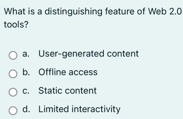 What is a distinguishing feature of Web 2.0
tools?
a. User -generated content
b. Offline access
c. Static content
d. Limited interactivity