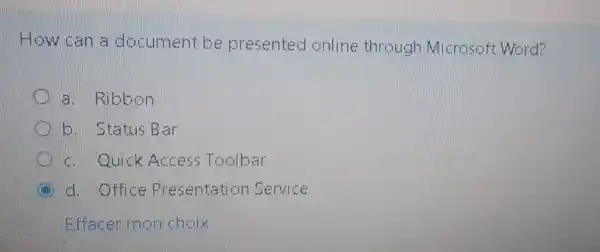 How can a document be presented online through Microsoft Word?
a. Ribbon
b. Status Bar
c. Quick Access Toolbar
d. Office Presentation Service
Effacer mon choix