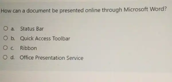 How can a document be presented online through Microsoft Word?
a. Status Bar
b. Quick Access Toolbar
c. Ribbon
d. Office Presentation Service