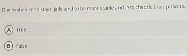Due to short-term stays jails tend to be more stable and less chaotic than prisons.
A True
B False