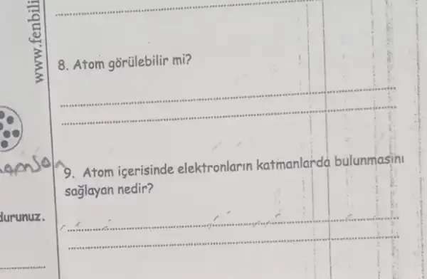 durunuz.
__
8. Atom gõrülebilir mi?
__
9.Atom icerisinde elektronlarin katmanlarda bulunmasin
saglayan nedir?
__