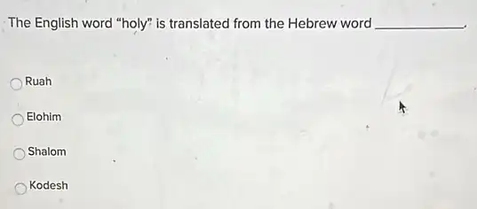 The English word "holy"is translated from the Hebrew word __
Ruah
Elohim
Shalom
Kodesh