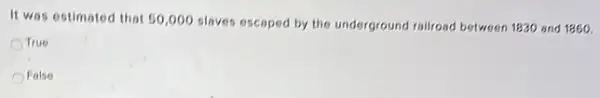 It was estimated that 50,000 slaves escaped by the underground railroad between 1830 and 1860.
OTrue
False