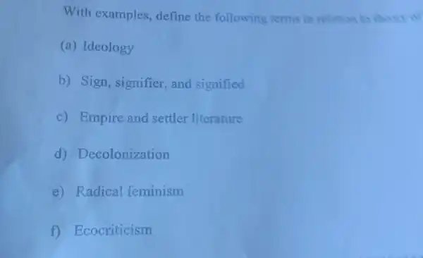 With examples , define the following terms in relation to theory of
(a)Ideology
b) Sign , signifier and signified
C)Empire and settler literature
d)Decolonization
e) Radical feminism
cocriticism