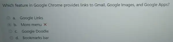 Which feature in Google Chrome provides links to Gmail Google Images, and Google Apps?
a. Google Links
C b. More menu X
c. Google Doodle
d. Bookmarks bar