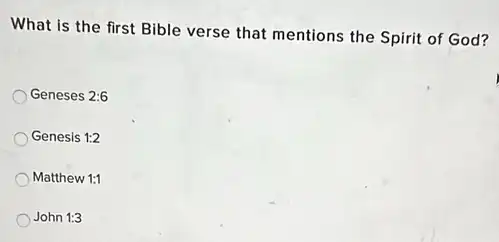 What is the first Bible verse that mentions the Spirit of God?
Geneses 2:6
Genesis 1:2
Matthew 1:1
John 1:3