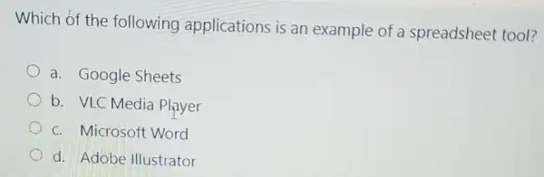 Which of the following applications is an example of a spreadsheet tool?
a. Google Sheets
b. VLC Media Player
C. Microsoft Word
d. Adobe Illustrator