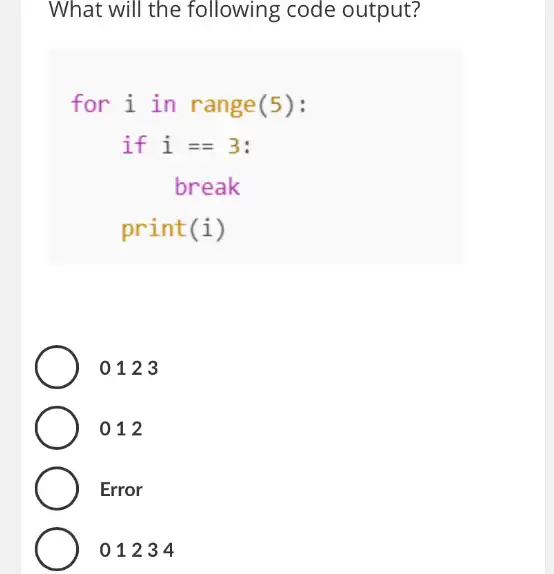 What will the following code output?
for i in range(5):
if i=3
break
print(i)
0123
012
Error
01234