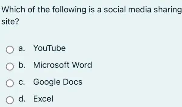 Which of the following is a social media sharing
site?
a. YouTube
b. Microsoft : Word
c. Google : Docs
d. Excel