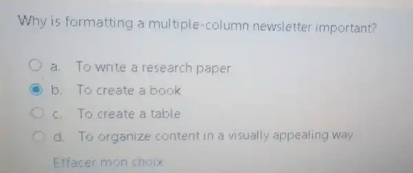 Why is formatting a multiple-column newsletter important?
a. To write a research paper
C b. To create a book
c. To create a table
d. To organize content in a visually appealing way
Effacer mon choix