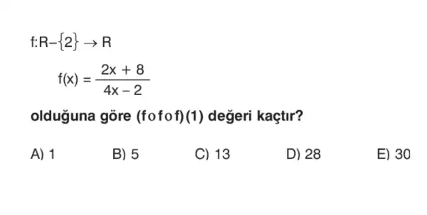 f:R- 2 arrow R
f(x)=(2x+8)/(4x-2)
olduguna gòre (fofof)(1)değeri kaçtir?
A) 1
B) 5
C) 13
D) 28
E) 30