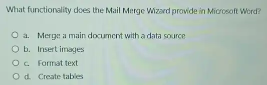 What functionality does the Mail Merge Wizard provide in Microsoft Word?
a. Merge a main document with a data source
b. Insert images
c. Format text
d. Create tables