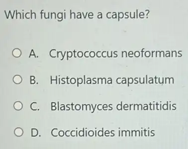 Which fungi have a capsule?
A. Cryptococcus neoformans
B. Histoplasma capsulatum
C. Blastomyces dermatitidis
D. Coccidioides immitis