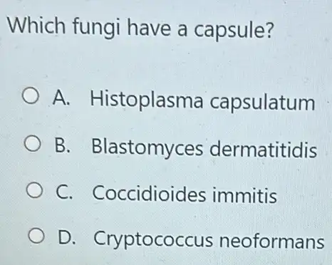 Which fungi have a capsule?
A. Histoplasma capsulatum
B. Blastomyces dermatitidis
C. Coccidioides immitis
D. Cryptococcus neoformans