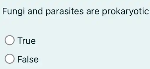 Fungi and parasites are prokaryotic
True
False